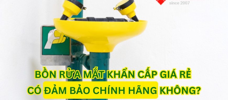 Làm sao đảm bảo chính hãng khi mua bồn rửa mắt khẩn cấp giá rẻ?